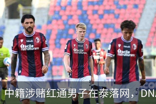 中籍涉赌红通男子在泰落网，DNA检测意外牵出新疑点