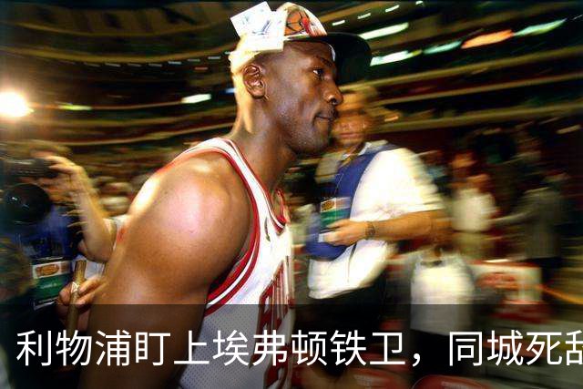 利物浦盯上埃弗顿铁卫，同城死敌宁可贱卖曼联也不卖他