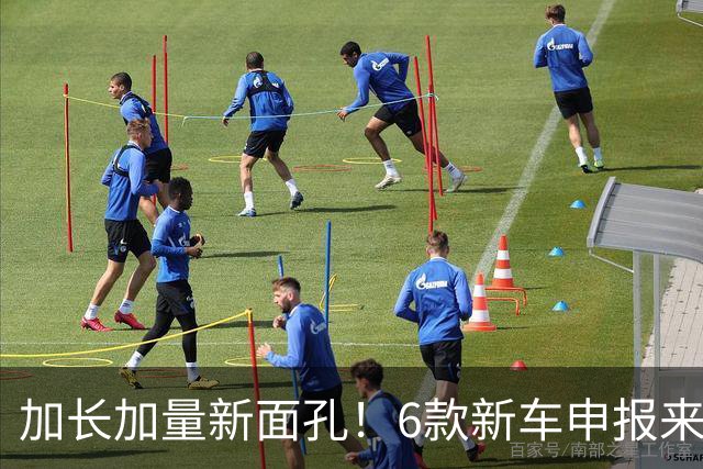 加长加量新面孔！6款新车申报来了