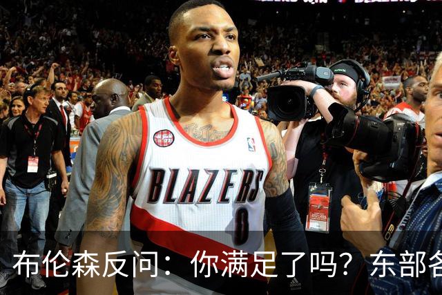 布伦森反问：你满足了吗？东部各队补强尼克斯被追