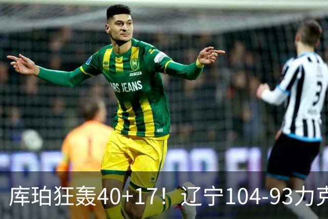 库珀狂轰40+17！辽宁104-93力克四川，一战打出六个不争事实！