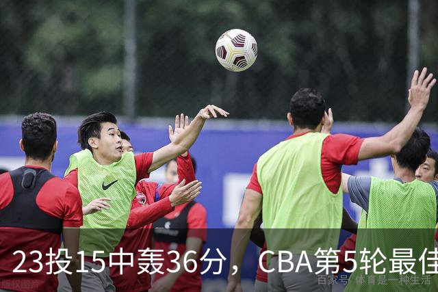 23投15中轰36分，CBA第5轮最佳候选出炉